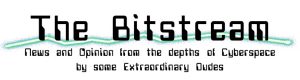 The Bitstream - News and Opinion from the edge of Cyberspace by some Extraordinary Dudes